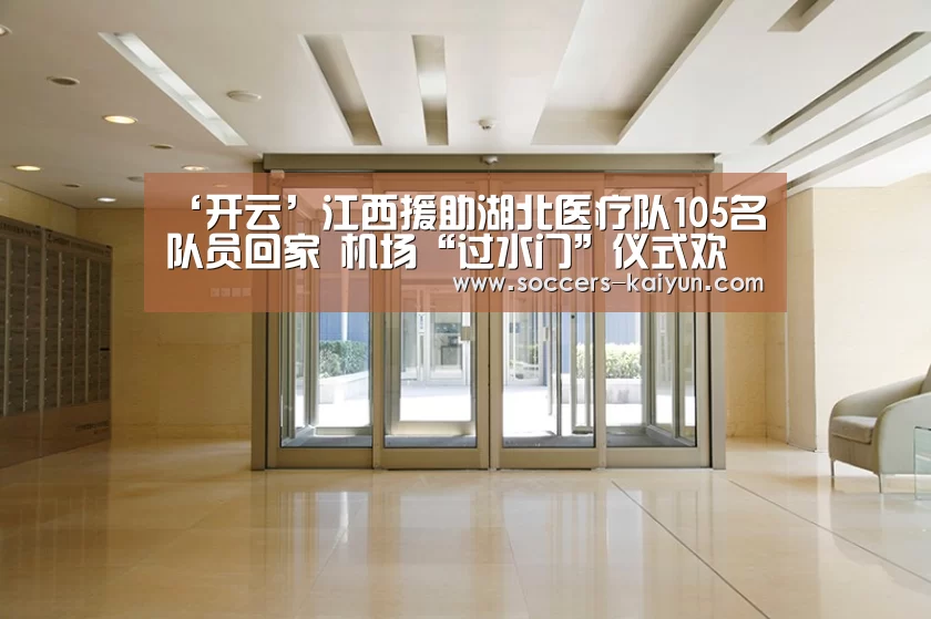 ‘开云’江西援助湖北医疗队105名队员回家 机场“过水门”仪式欢迎(图1) Kaiyun官网入口 - 首页通道