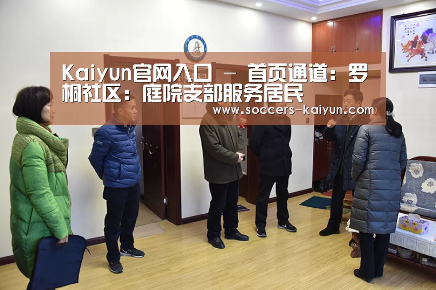 Kaiyun官网入口 - 首页通道:罗桐社区:庭院支部服务居民(图1) Kaiyun官网入口 - 首页通道