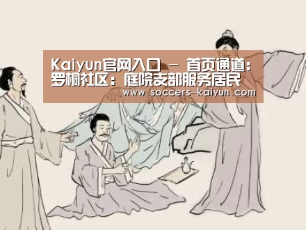 Kaiyun官网入口 - 首页通道:罗桐社区:庭院支部服务居民(图2) 开云