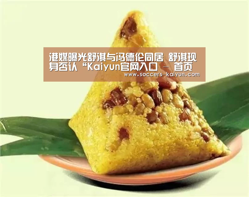 港媒曝光舒淇与冯德伦同居 舒淇现身否认“Kaiyun官网入口 - 首页通道”(图3) 开云