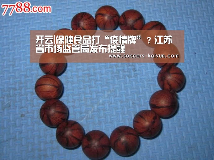 开云|保健食品打“疫情牌”?江苏省市场监管局发布提醒(图1) Kaiyun官网入口 - 首页通道