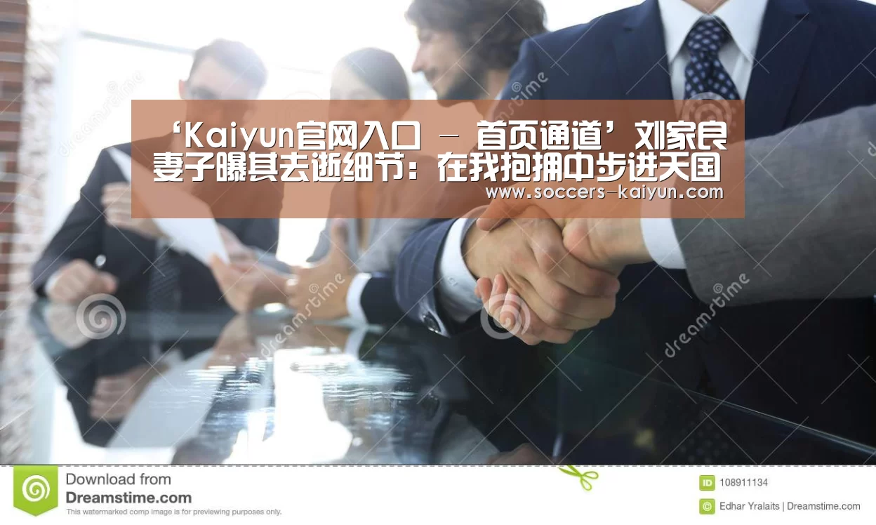 ‘Kaiyun官网入口 - 首页通道’刘家良妻子曝其去逝细节:在我抱拥中步进天国(图4) Kaiyun官网入口 - 首页通道