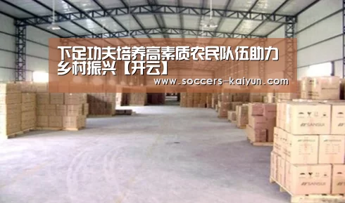下足功夫培养高素质农民队伍助力乡村振兴【开云】(图1) 开云