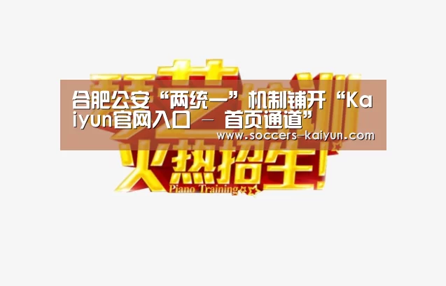 合肥公安“两统一”机制铺开“Kaiyun官网入口 - 首页通道”(图1) 开云