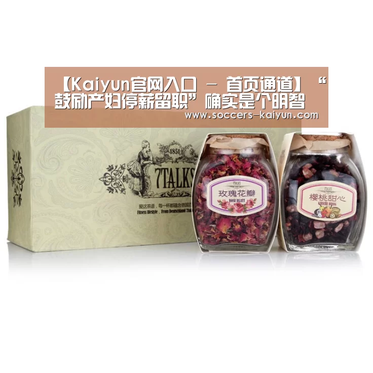 【Kaiyun官网入口 - 首页通道】“鼓励产妇停薪留职”确实是个明智之举(图1) Kaiyun官网入口 - 首页通道