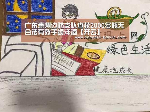 广东惠州边防支队查获2000多瓶无合法有效手续洋酒【开云】(图1) 开云