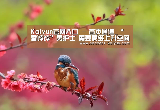 Kaiyun官网入口 - 首页通道_“香饽饽”男护士 需要更多上升空间(图1) 开云