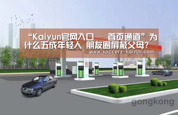 “Kaiyun官网入口 - 首页通道”为什么五成年轻人 朋友圈屏蔽父母?(图2) 开云