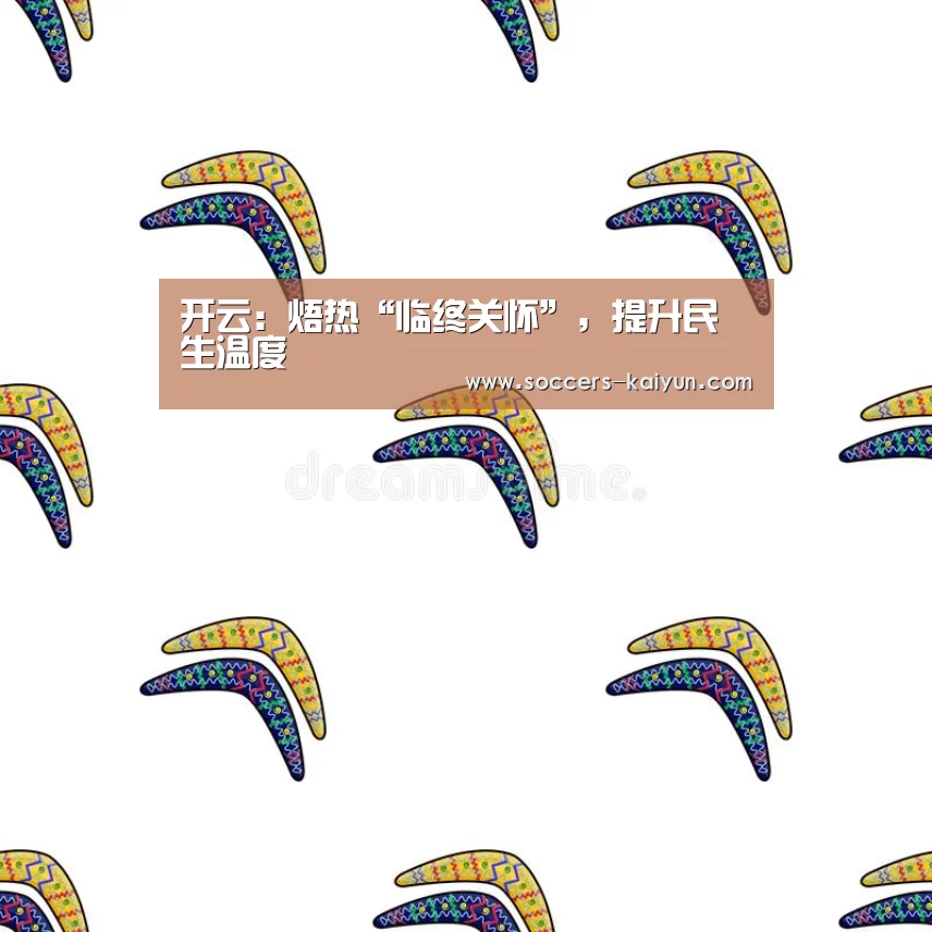 开云:焐热“临终关怀”,提升民生温度(图1) Kaiyun官网入口 - 首页通道