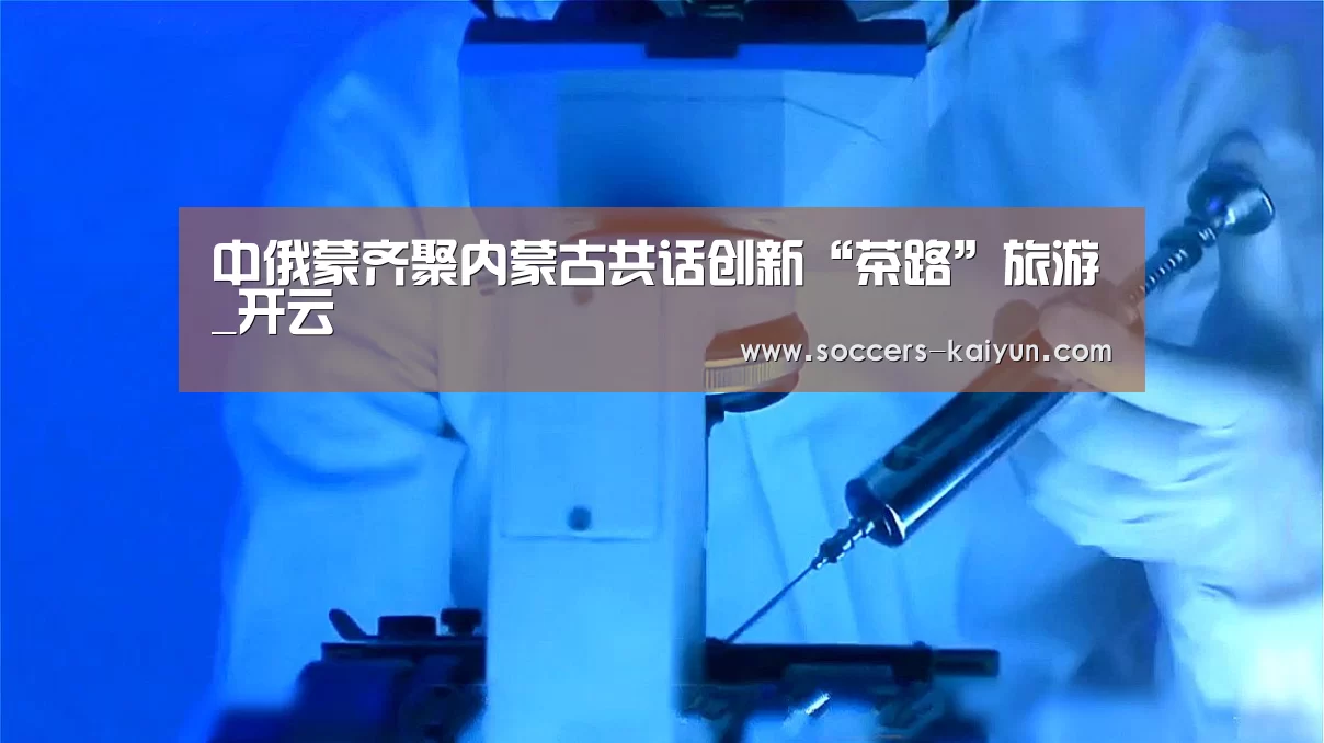 中俄蒙齐聚内蒙古共话创新“茶路”旅游_开云(图3) Kaiyun官网入口 - 首页通道