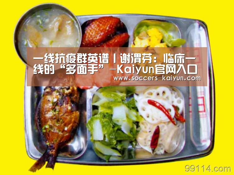 一线抗疫群英谱丨谢渭芬:临床一线的“多面手”-Kaiyun官网入口 - 首页通道(图2) 开云
