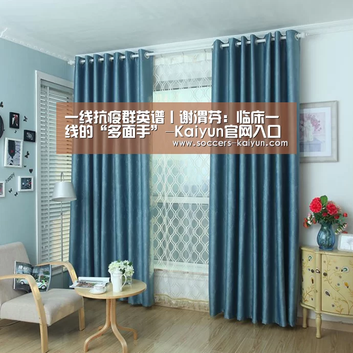 一线抗疫群英谱丨谢渭芬:临床一线的“多面手”-Kaiyun官网入口 - 首页通道(图1) Kaiyun官网入口 - 首页通道