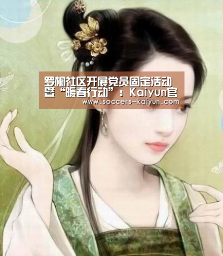 罗桐社区开展党员固定活动暨“暖春行动”:Kaiyun官网入口 - 首页通道(图2) Kaiyun官网入口 - 首页通道