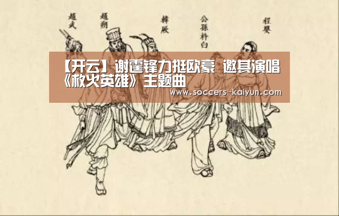 【开云】谢霆锋力挺欧豪 邀其演唱《救火英雄》主题曲(图3) 开云