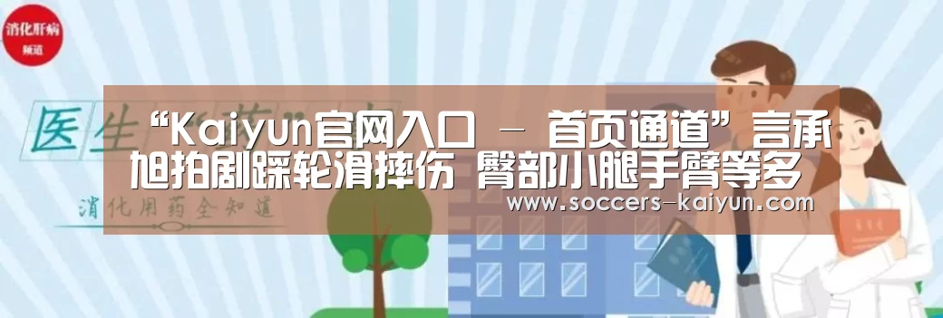 “Kaiyun官网入口 - 首页通道”言承旭拍剧踩轮滑摔伤 臀部小腿手臂等多处擦伤(图3) 开云