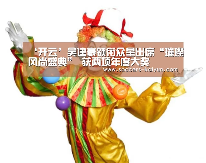 ‘开云’吴建豪领衔众星出席“璀璨风尚盛典” 获两项年度大奖(图1) Kaiyun官网入口 - 首页通道