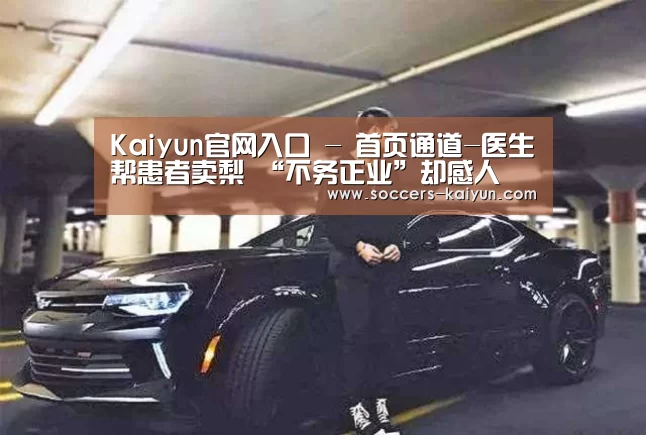 Kaiyun官网入口 - 首页通道-医生帮患者卖梨 “不务正业”却感人(图3) Kaiyun官网入口 - 首页通道